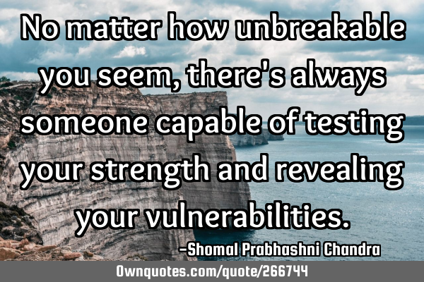 No matter how unbreakable you seem, there