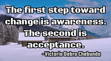 The first step toward change is awareness.The second is acceptance.