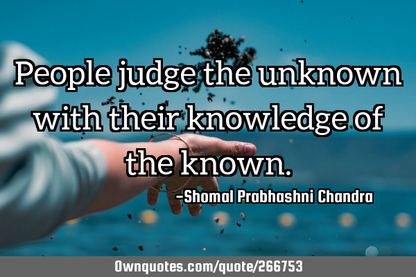 People judge the unknown with their knowledge of the