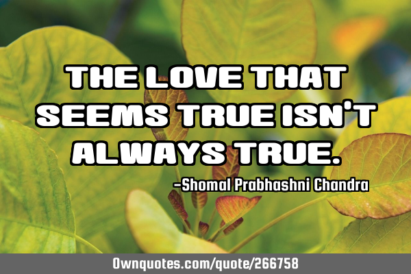 The love that seems true isn