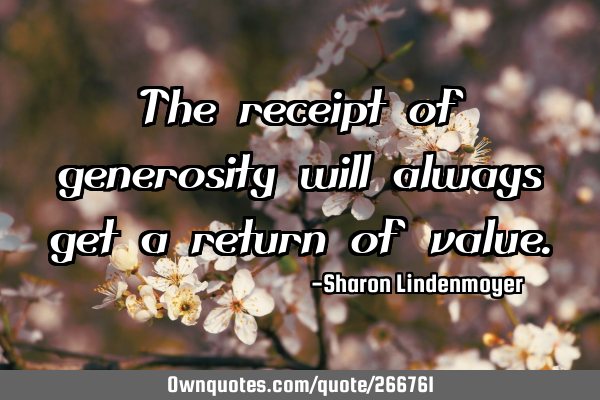 The receipt of generosity will always get a return of