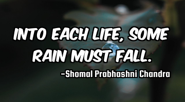 Into each life, some rain must fall.