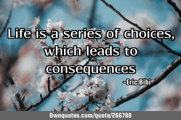 Life is a series of choices, which leads to