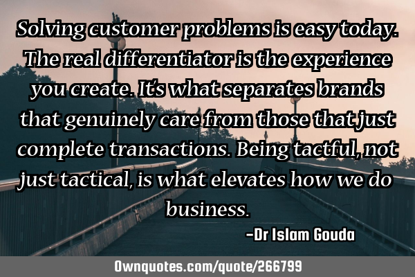 Solving customer problems is easy today. The real differentiator is the experience you create. It’