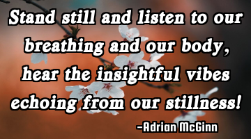 Stand still and listen to our breathing and our body, hear the insightful vibes echoing from our