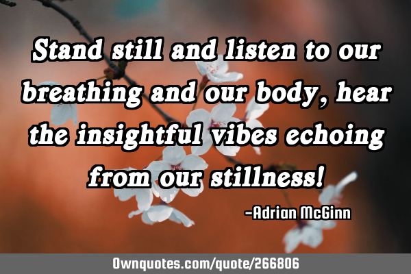 Stand still and listen to our breathing and our body, hear the insightful vibes echoing from our