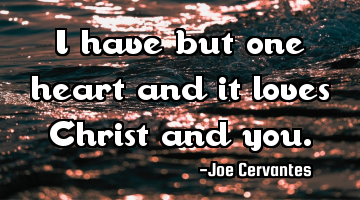 I have but one heart and it loves Christ and you.