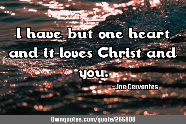 I have but one heart and it loves Christ and