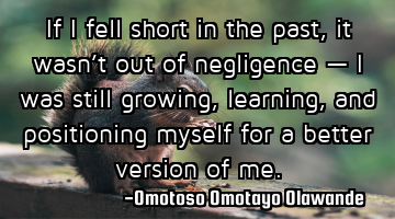 If I fell short in the past, it wasn’t out of negligence — I was still growing, learning, and