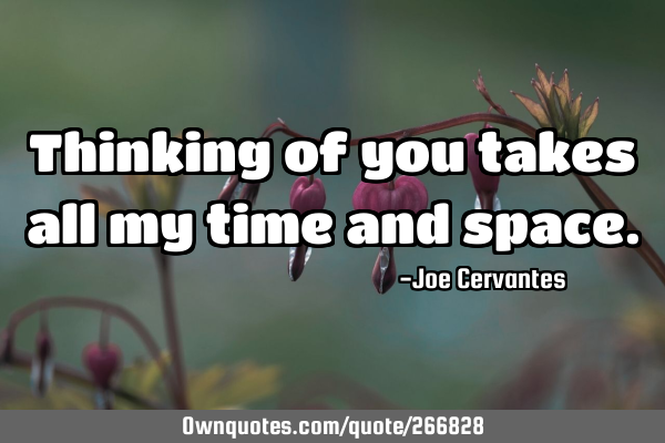 Thinking of you takes all my time and