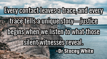 Every contact leaves a trace, and every trace tells a unique story—justice begins when we listen