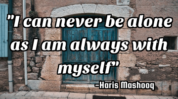 "I can never be alone as I am always with myself"