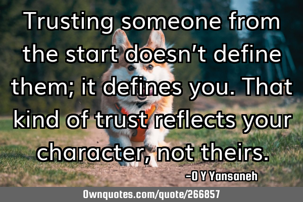 Trusting someone from the start doesn’t define them; it defines you. That kind of trust reflects