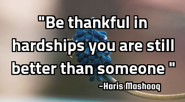 "Be thankful in hardships you are still better than someone "