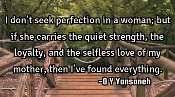 I don’t seek perfection in a woman; but if she carries the quiet strength, the loyalty, and the