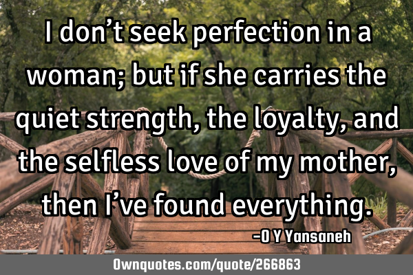 I don’t seek perfection in a woman; but if she carries the quiet strength, the loyalty, and the
