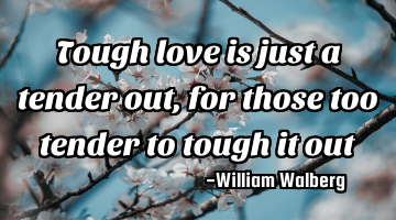 Tough love is just a tender out, for those too tender to tough it out
