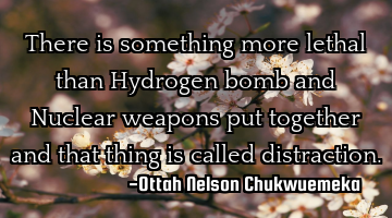 There is something more lethal than Hydrogen bomb and Nuclear weapons put together and that thing