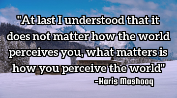 "At last I understood that it does not matter how the world perceives you, what matters is how you