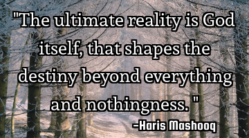"The ultimate reality is God itself, that shapes the destiny beyond everything and nothingness."