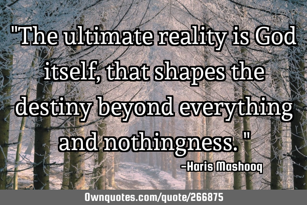 "The ultimate reality is God itself, that shapes the destiny beyond everything and nothingness."