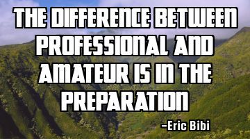 The difference between professional and amateur is in the preparation