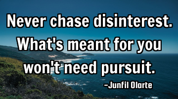 Never chase disinterest. What