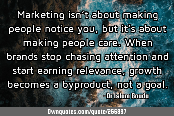 Marketing isn’t about making people notice you, but it’s about making people care. When brands