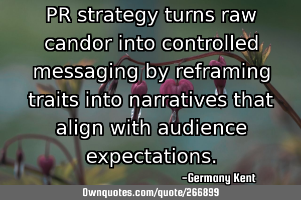 PR strategy turns raw candor into controlled messaging by reframing traits into narratives that