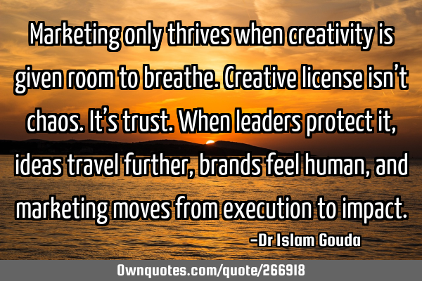 Marketing only thrives when creativity is given room to breathe. Creative license isn’t chaos. It