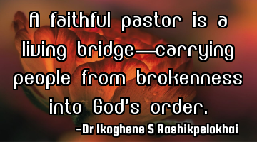 A faithful pastor is a living bridge—carrying people from brokenness into God’s order.