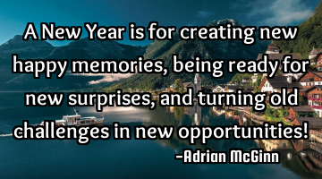 A New Year is for creating new happy memories, being ready for new surprises, and turning old