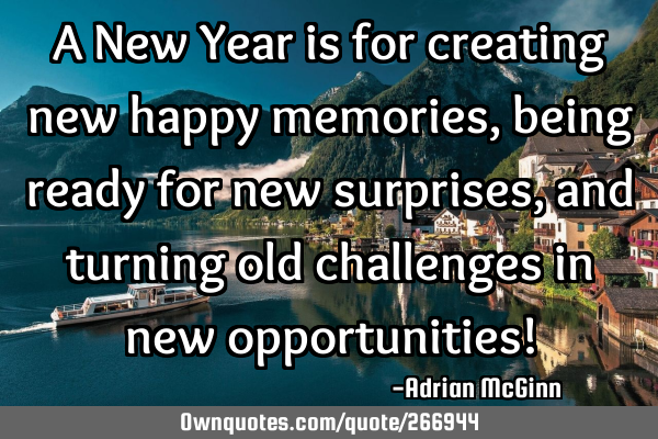 A New Year is for creating new happy memories, being ready for new surprises, and turning old