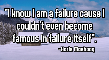 "I know I am a failure cause I couldn