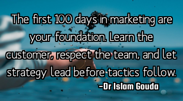 The first 100 days in marketing are your foundation. Learn the customer, respect the team, and let