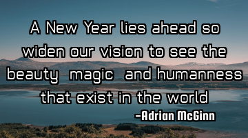 A New Year lies ahead so widen our vision to see the beauty, magic, and humanness that exist in the