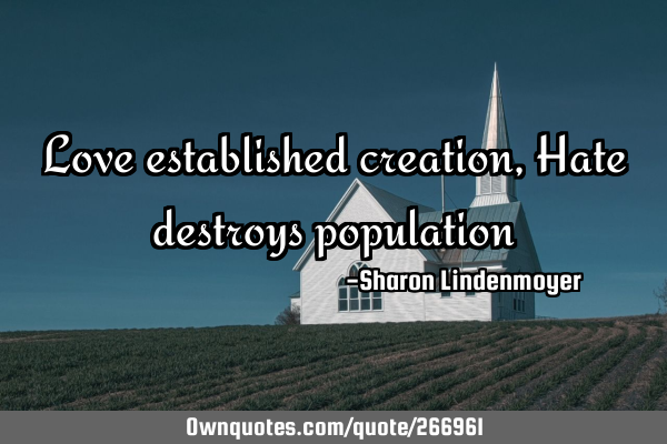 Love established creation, Hate destroys