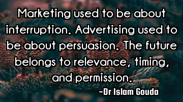 Marketing used to be about interruption. Advertising used to be about persuasion. The future
