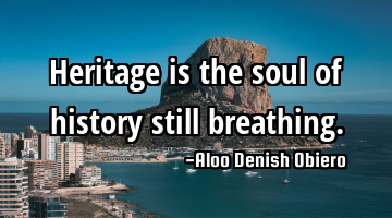 Heritage is the soul of history still breathing.