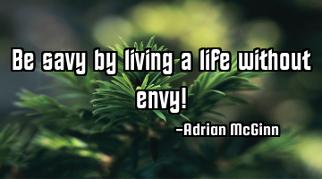 Be savy by living a life without envy!