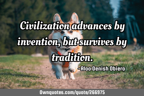 Civilization advances by invention, but survives by