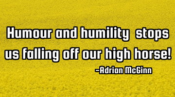 Humour and humility ﻿stops us falling off our high horse!