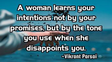 A woman learns your intentions not by your promises, but by the tone you use when she disappoints