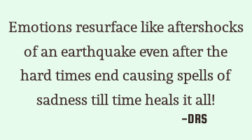 Emotions resurface like aftershocks of an earthquake even after the hard times end causing spells