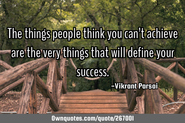 The things people think you can’t achieve are the very things that will define your