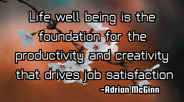Life well-being is the foundation for the productivity and creativity ﻿that drives job