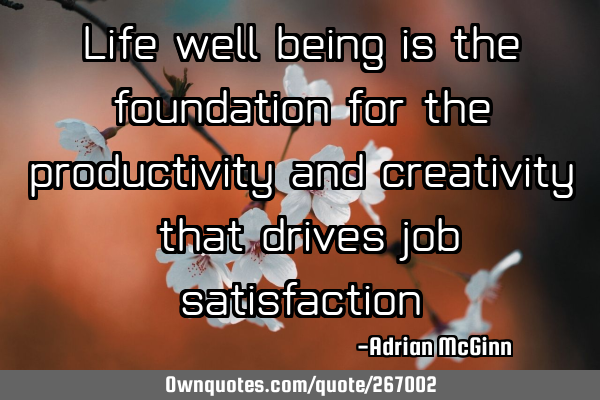 Life well-being is the foundation for the productivity and creativity ﻿that drives job