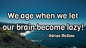 We age when we let our brain become lazy!