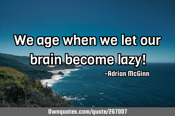 We age when we let our brain become lazy!