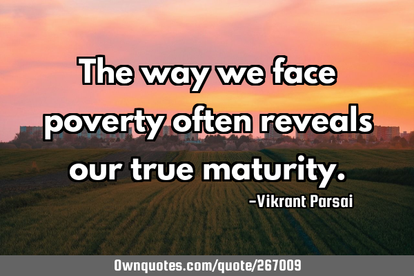 The way we face poverty often reveals our true
